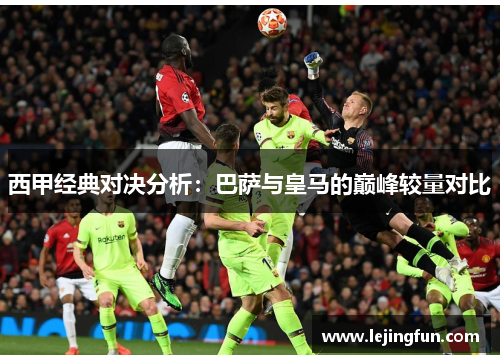 西甲经典对决分析：巴萨与皇马的巅峰较量对比