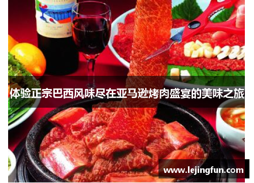 体验正宗巴西风味尽在亚马逊烤肉盛宴的美味之旅