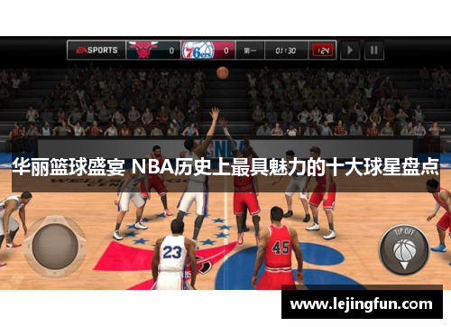 华丽篮球盛宴 NBA历史上最具魅力的十大球星盘点