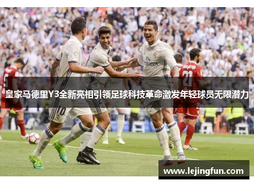 皇家马德里Y3全新亮相引领足球科技革命激发年轻球员无限潜力