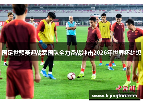 国足世预赛迎战泰国队全力备战冲击2026年世界杯梦想