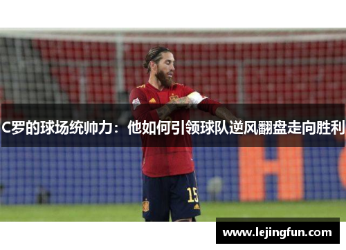 C罗的球场统帅力：他如何引领球队逆风翻盘走向胜利