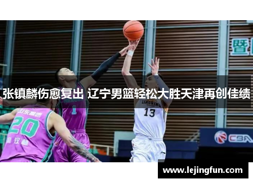 张镇麟伤愈复出 辽宁男篮轻松大胜天津再创佳绩