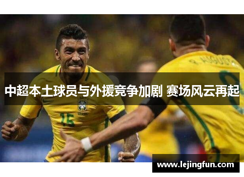 中超本土球员与外援竞争加剧 赛场风云再起