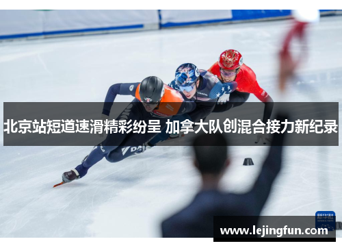 北京站短道速滑精彩纷呈 加拿大队创混合接力新纪录