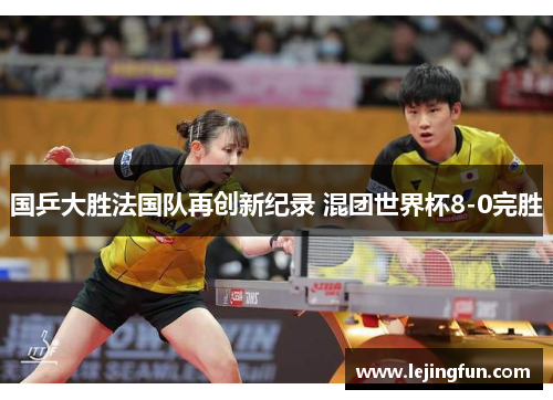 国乒大胜法国队再创新纪录 混团世界杯8-0完胜