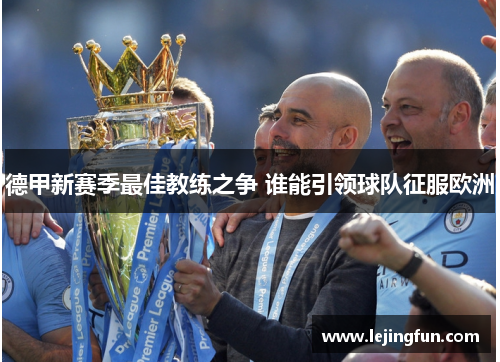 德甲新赛季最佳教练之争 谁能引领球队征服欧洲