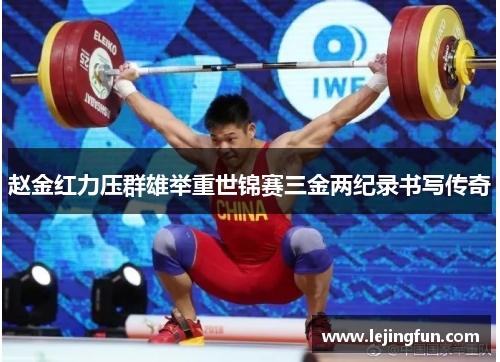 赵金红力压群雄举重世锦赛三金两纪录书写传奇