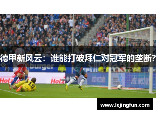德甲新风云：谁能打破拜仁对冠军的垄断？