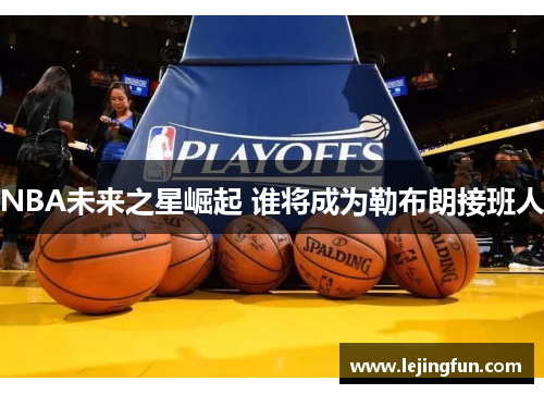 NBA未来之星崛起 谁将成为勒布朗接班人