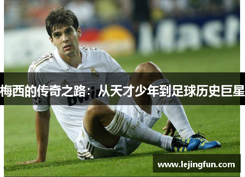 梅西的传奇之路：从天才少年到足球历史巨星