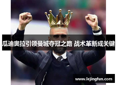 瓜迪奥拉引领曼城夺冠之路 战术革新成关键