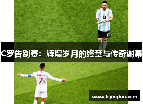 C罗告别赛：辉煌岁月的终章与传奇谢幕