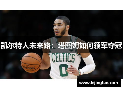 凯尔特人未来路：塔图姆如何领军夺冠
