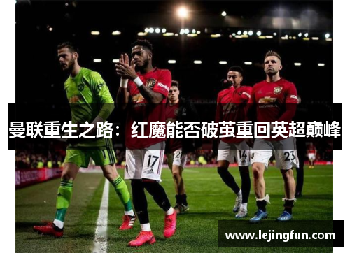 曼联重生之路：红魔能否破茧重回英超巅峰
