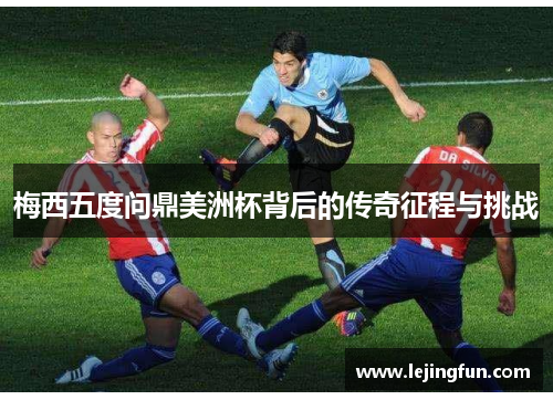 梅西五度问鼎美洲杯背后的传奇征程与挑战