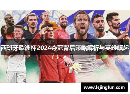 西班牙欧洲杯2024夺冠背后策略解析与英雄崛起