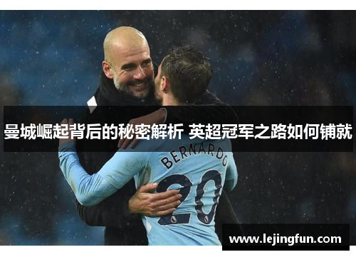 曼城崛起背后的秘密解析 英超冠军之路如何铺就