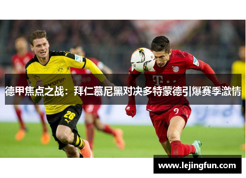德甲焦点之战：拜仁慕尼黑对决多特蒙德引爆赛季激情