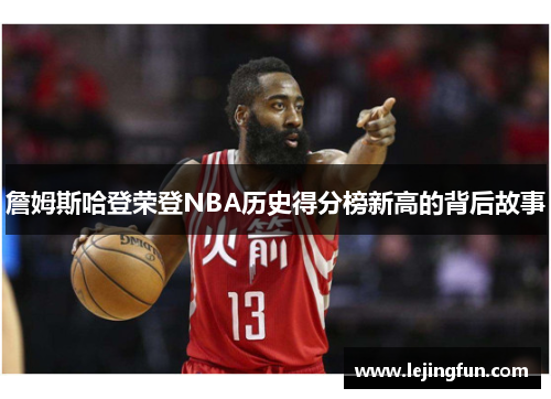 詹姆斯哈登荣登NBA历史得分榜新高的背后故事
