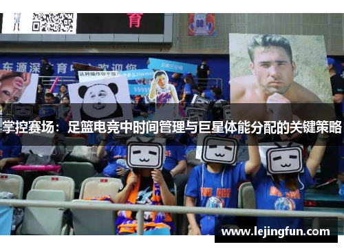 掌控赛场：足篮电竞中时间管理与巨星体能分配的关键策略