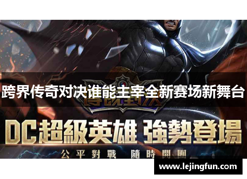 跨界传奇对决谁能主宰全新赛场新舞台