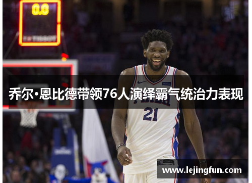 乔尔·恩比德带领76人演绎霸气统治力表现
