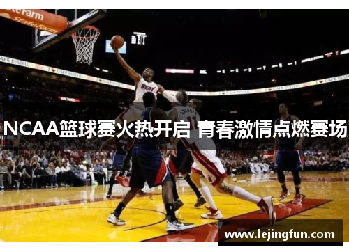 NCAA篮球赛火热开启 青春激情点燃赛场