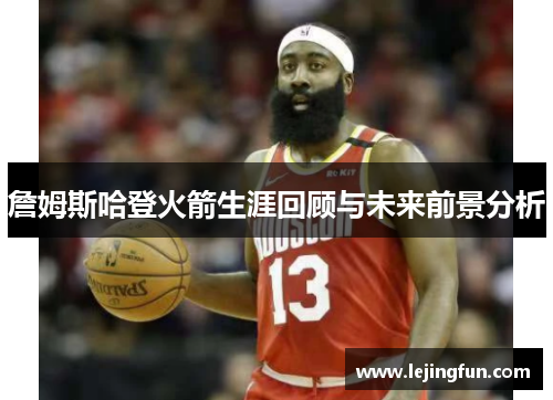 詹姆斯哈登火箭生涯回顾与未来前景分析