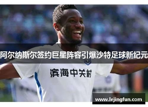 阿尔纳斯尔签约巨星阵容引爆沙特足球新纪元