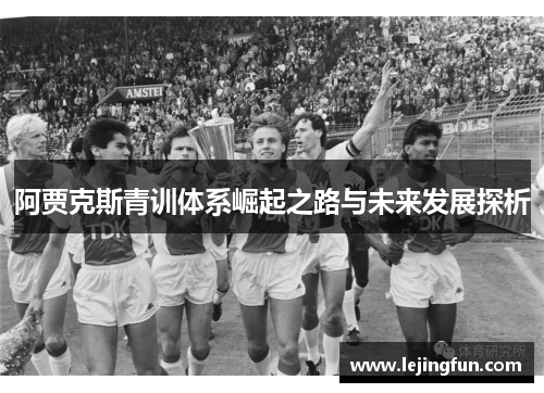 阿贾克斯青训体系崛起之路与未来发展探析