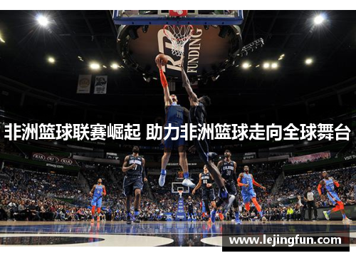 非洲篮球联赛崛起 助力非洲篮球走向全球舞台