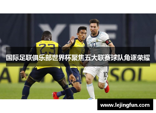 国际足联俱乐部世界杯聚焦五大联赛球队角逐荣耀