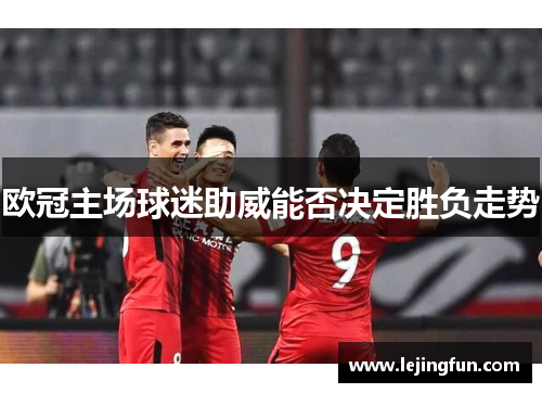 欧冠主场球迷助威能否决定胜负走势