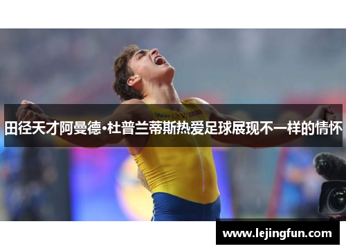 田径天才阿曼德·杜普兰蒂斯热爱足球展现不一样的情怀
