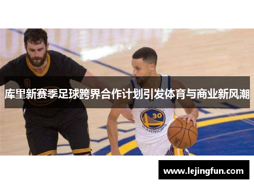 库里新赛季足球跨界合作计划引发体育与商业新风潮