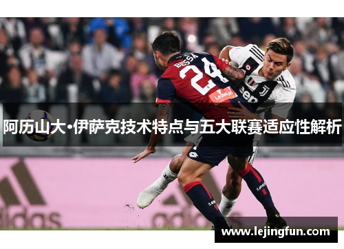 阿历山大·伊萨克技术特点与五大联赛适应性解析