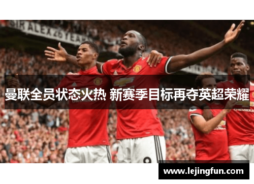 曼联全员状态火热 新赛季目标再夺英超荣耀
