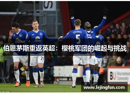 伯恩茅斯重返英超：樱桃军团的崛起与挑战