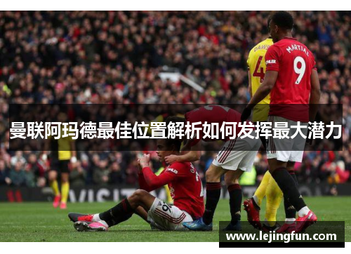 曼联阿玛德最佳位置解析如何发挥最大潜力