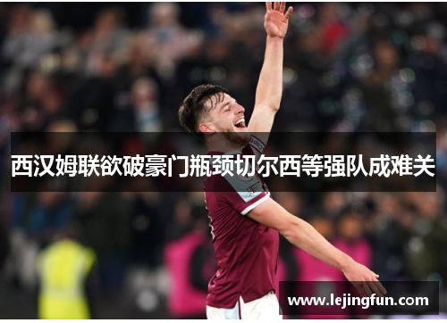 西汉姆联欲破豪门瓶颈切尔西等强队成难关