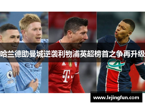 哈兰德助曼城逆袭利物浦英超榜首之争再升级