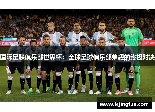 国际足联俱乐部世界杯：全球足球俱乐部荣耀的终极对决