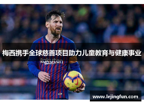 梅西携手全球慈善项目助力儿童教育与健康事业