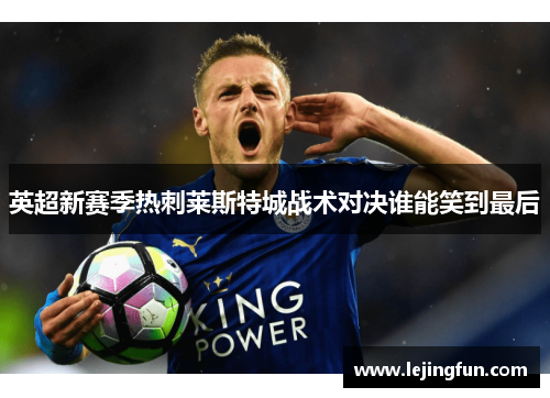 英超新赛季热刺莱斯特城战术对决谁能笑到最后