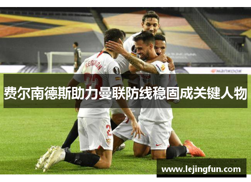 费尔南德斯助力曼联防线稳固成关键人物