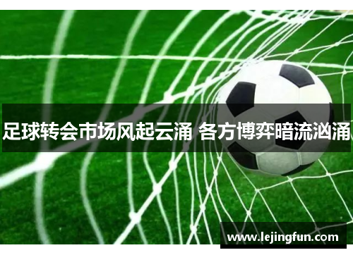 足球转会市场风起云涌 各方博弈暗流汹涌