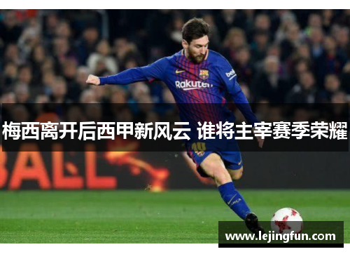 梅西离开后西甲新风云 谁将主宰赛季荣耀