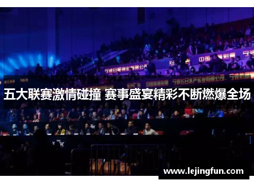 五大联赛激情碰撞 赛事盛宴精彩不断燃爆全场