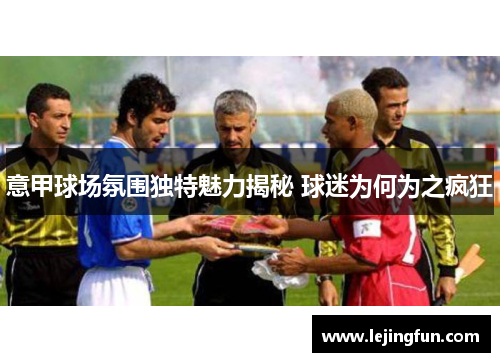 意甲球场氛围独特魅力揭秘 球迷为何为之疯狂
